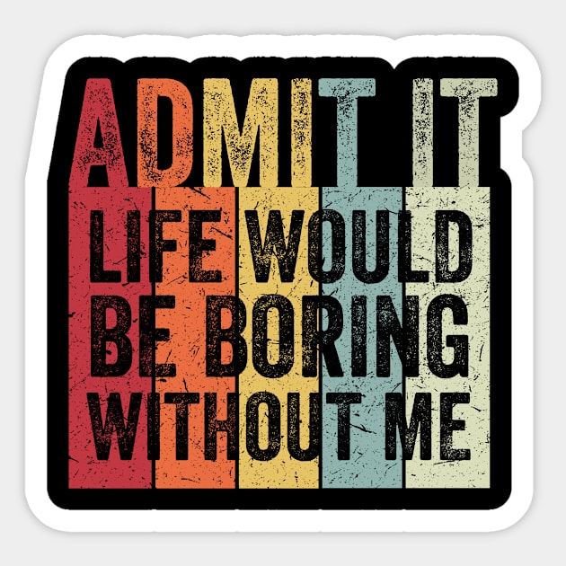 Admit It Life Would Be Boring Without Me Sticker by baggageruptured